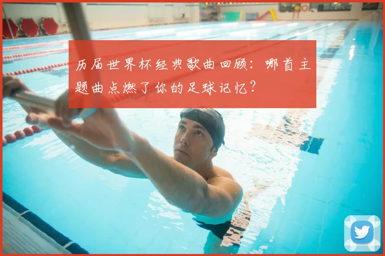 历届世界杯经典歌曲回顾：哪首主题曲点燃了你的足球记忆？