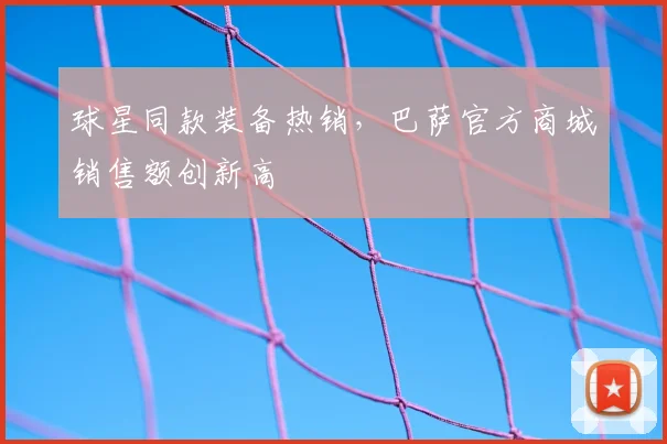 球星同款装备热销，巴萨官方商城销售额创新高
