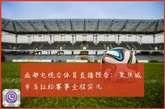成都电视台体育直播预告:聚焦城市马拉松赛事全程实况
