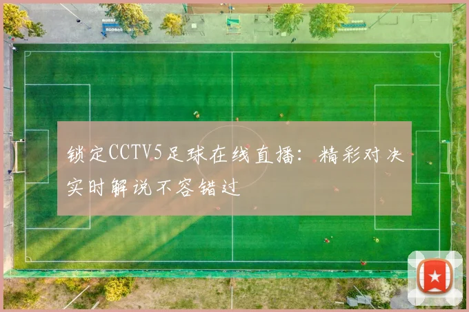 锁定CCTV5足球在线直播:精彩对决实时解说不容错过