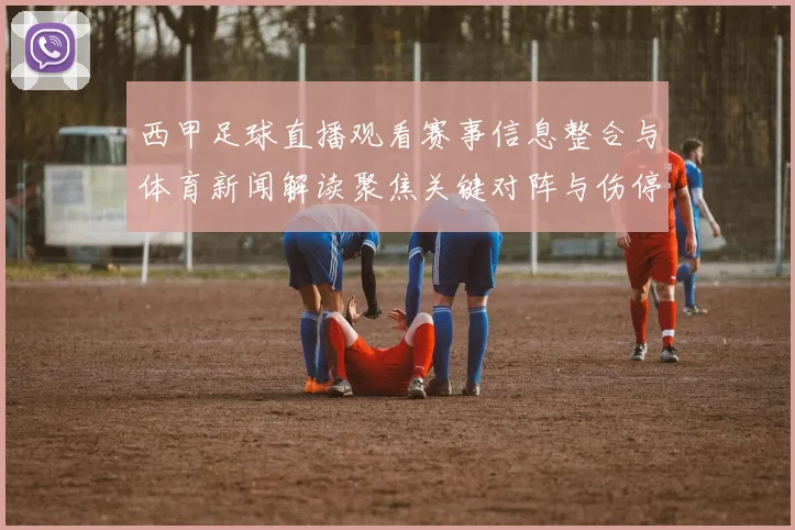 西甲足球直播观看赛事信息整合与体育新闻解读聚焦关键对阵与伤停影响
