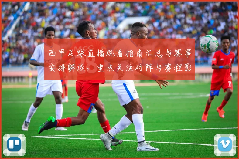 西甲足球直播观看指南汇总与赛事安排解读,重点关注对阵与赛程影响