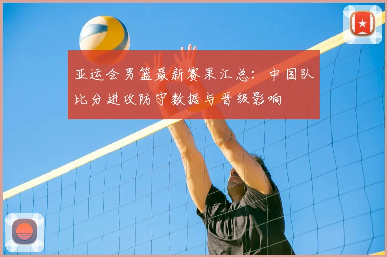 亚运会男篮最新赛果汇总:中国队比分进攻防守数据与晋级影响