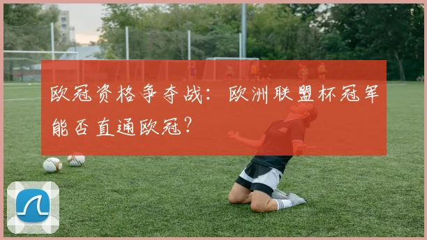 欧冠资格争夺战:欧洲联盟杯冠军能否直通欧冠?